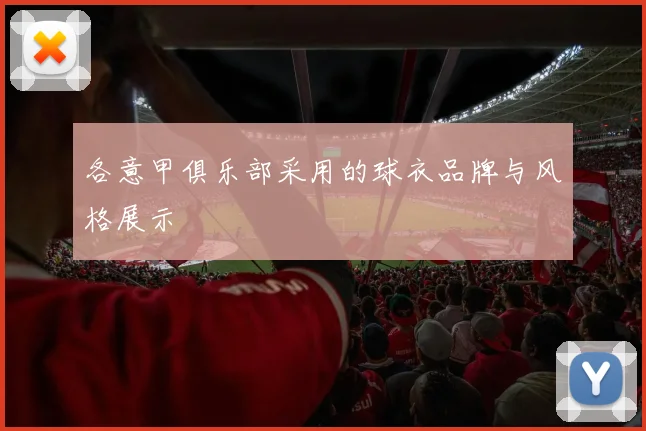 各意甲俱乐部采用的球衣品牌与风格展示