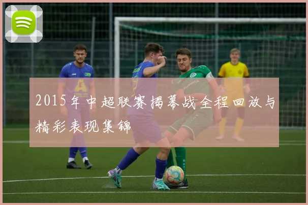 2015年中超联赛揭幕战全程回放与精彩表现集锦