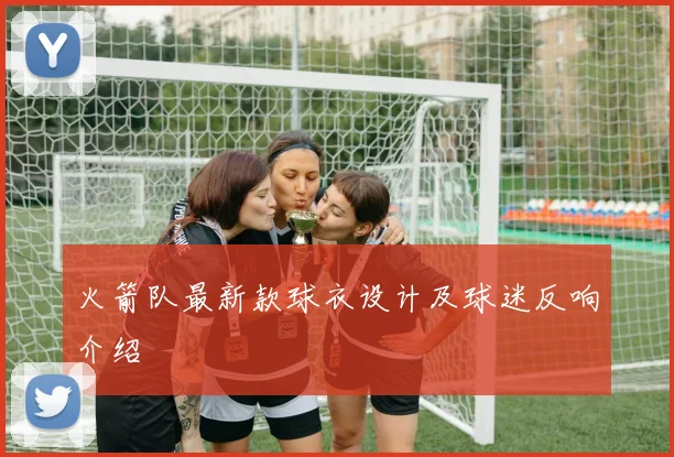 火箭队最新款球衣设计及球迷反响介绍