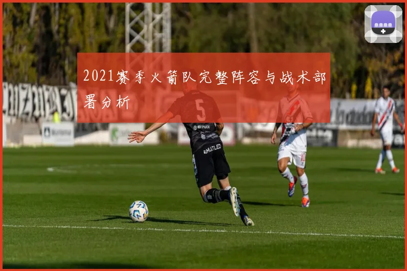 2021赛季火箭队完整阵容与战术部署分析