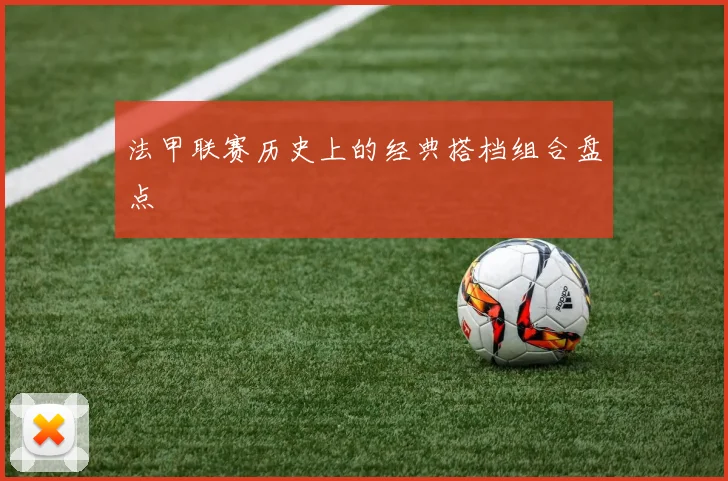 法甲联赛历史上的经典搭档组合盘点