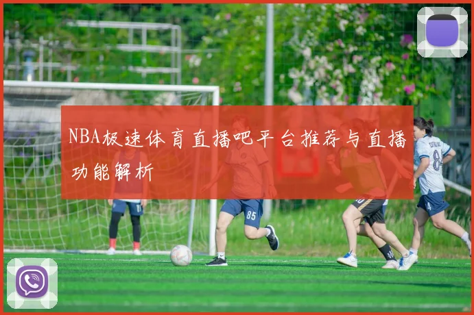 NBA极速体育直播吧平台推荐与直播功能解析
