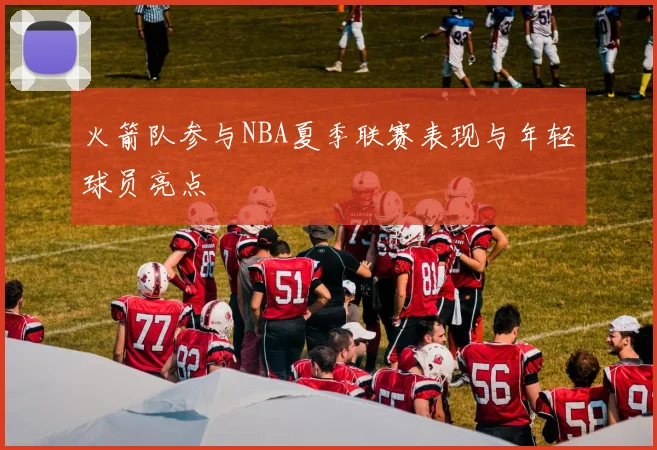 火箭队参与NBA夏季联赛表现与年轻球员亮点