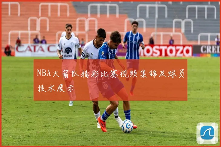 NBA火箭队精彩比赛视频集锦及球员技术展示