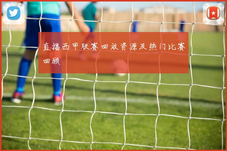 直播西甲联赛回放资源及热门比赛回顾