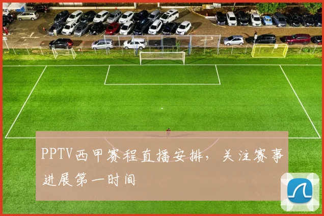 PPTV西甲赛程直播安排，关注赛事进展第一时间
