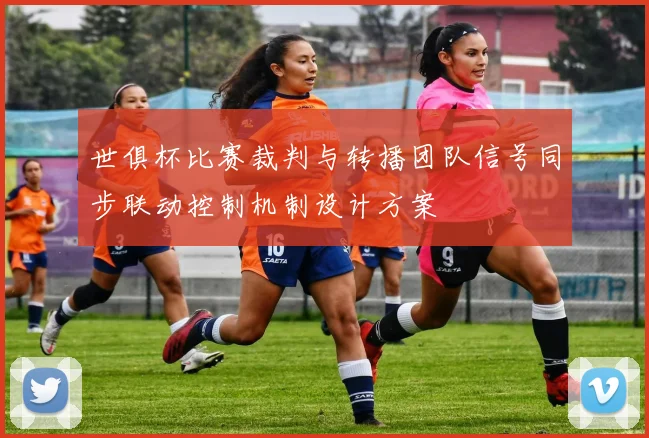 世俱杯比赛裁判与转播团队信号同步联动控制机制设计方案