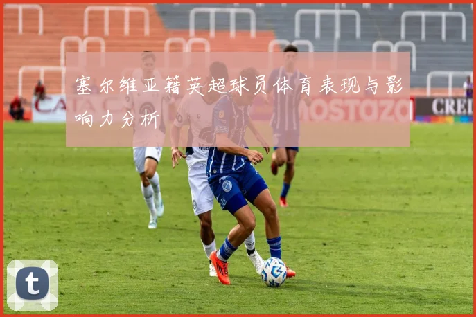 塞尔维亚籍英超球员体育表现与影响力分析